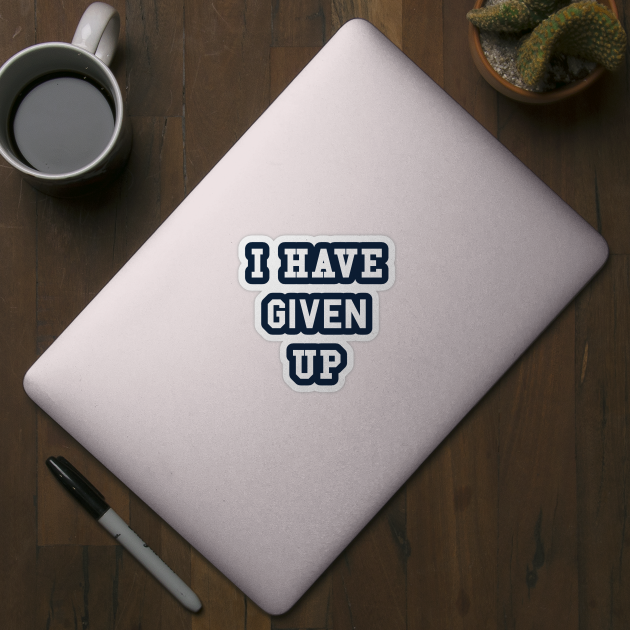 I Have Given Up T-Shirt by dumbshirts